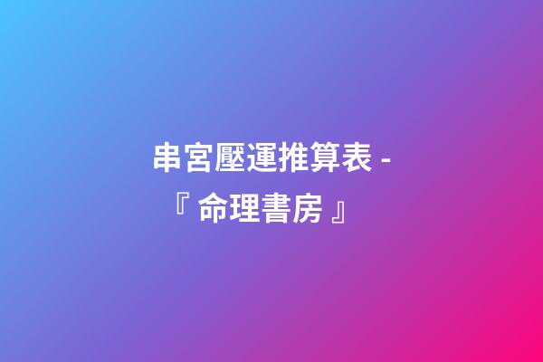 串宮壓運推算表 - 『 命理書房 』